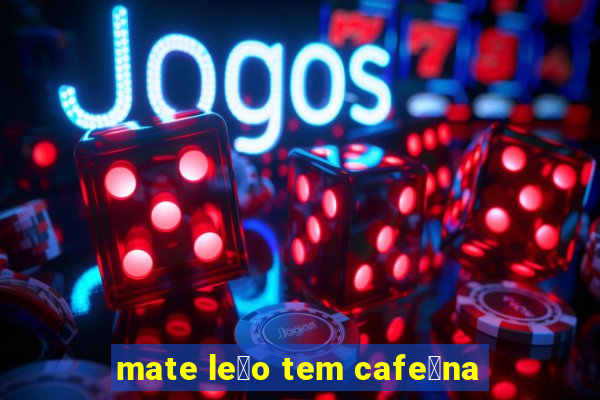 mate le茫o tem cafe铆na