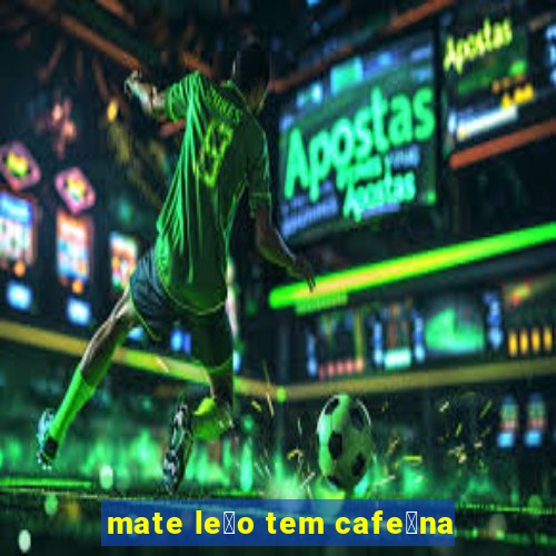 mate le茫o tem cafe铆na