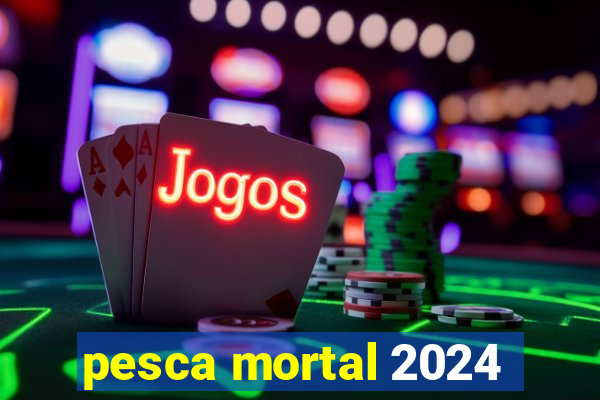 pesca mortal 2024