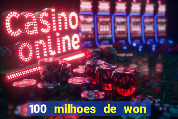 100 milhoes de won em real