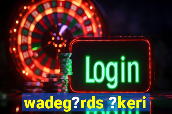 wadeg?rds ?keri