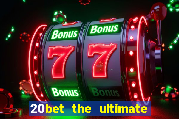 20bet the ultimate online casino site for