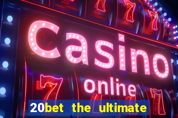 20bet the ultimate online casino site for