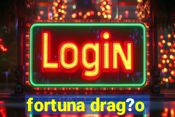 fortuna drag?o