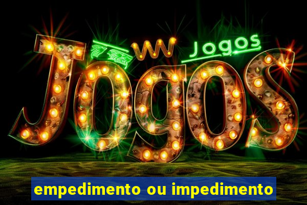 empedimento ou impedimento