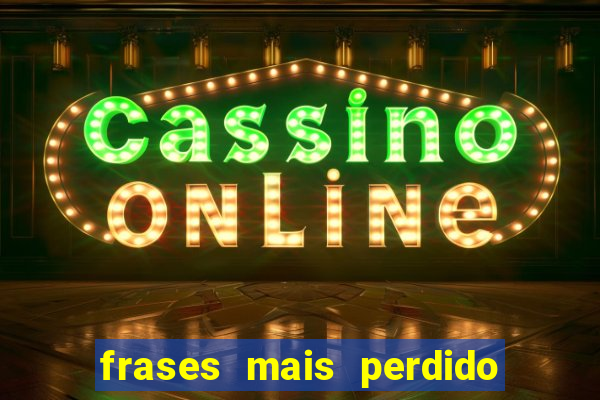 frases mais perdido que surdo em bingo