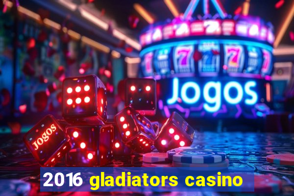 2016 gladiators casino