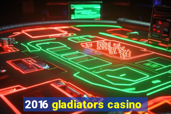 2016 gladiators casino