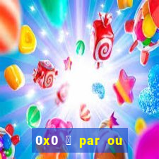 0x0 茅 par ou 铆mpar bet365