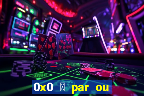 0x0 茅 par ou 铆mpar bet365