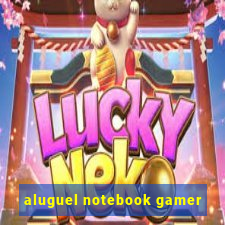 aluguel notebook gamer