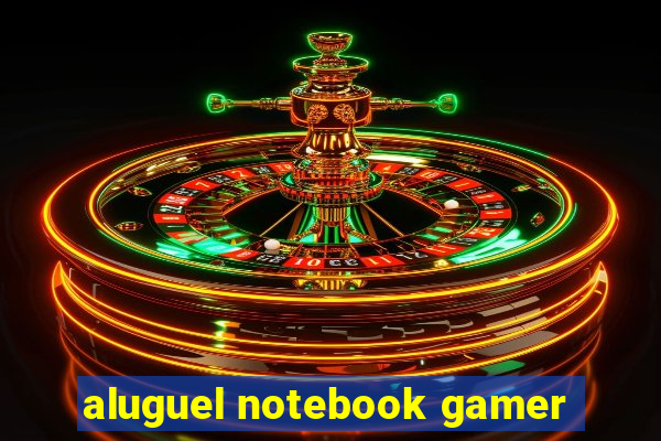 aluguel notebook gamer