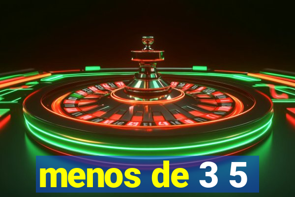 menos de 3 5