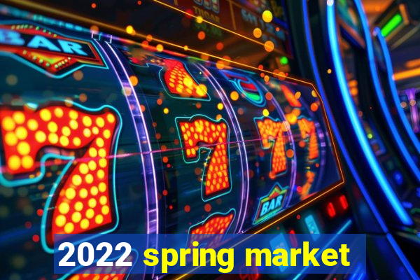 2022 spring market