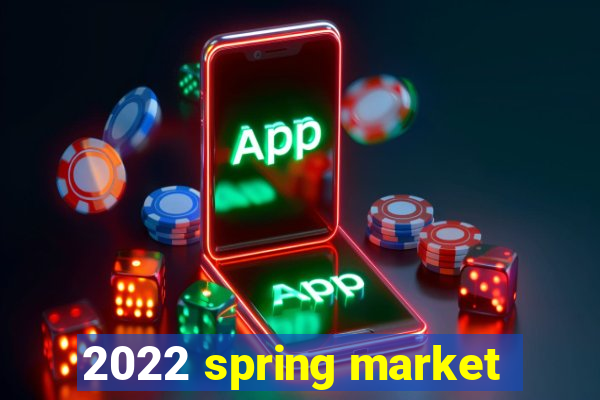 2022 spring market