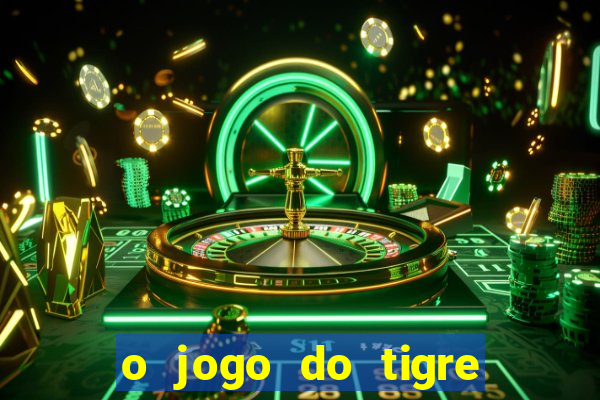 o jogo do tigre da dinheiro