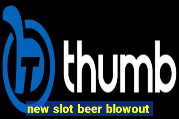 new slot beer blowout