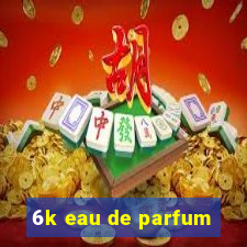 6k eau de parfum