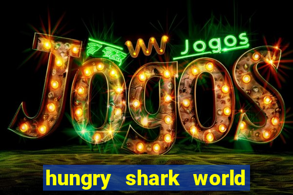 hungry shark world dinheiro infinito ios