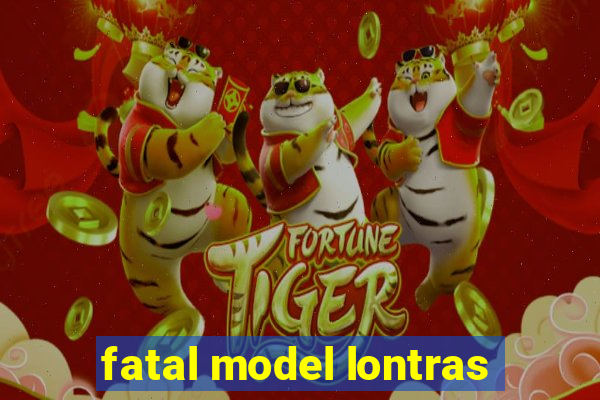 fatal model lontras