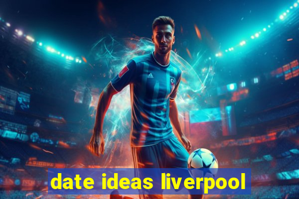 date ideas liverpool