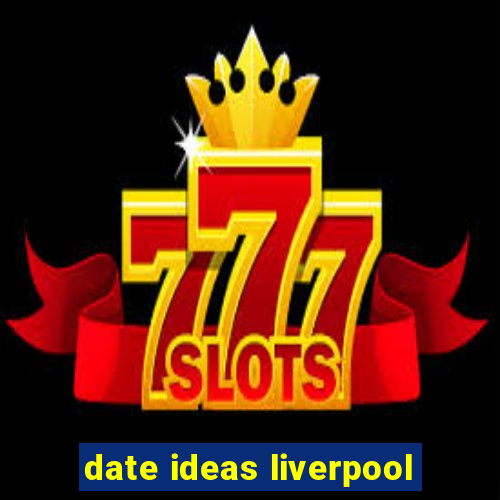 date ideas liverpool