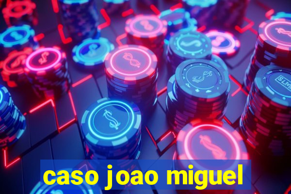 caso joao miguel