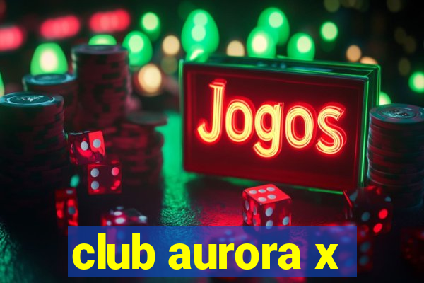 club aurora x