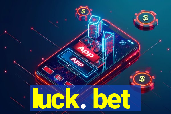 luck. bet