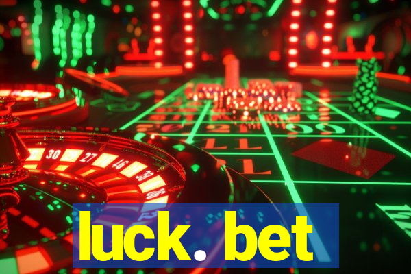 luck. bet