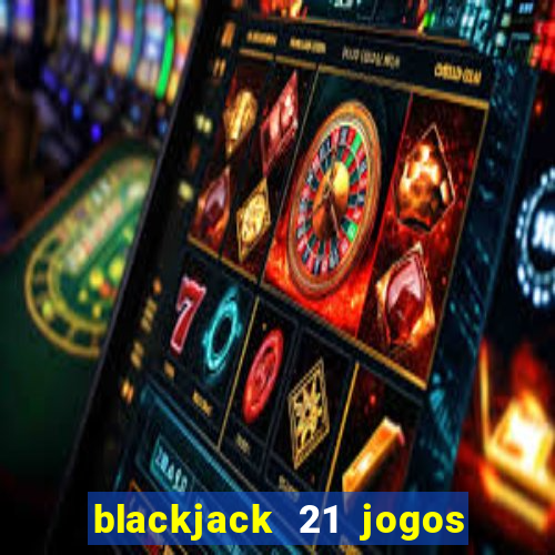 blackjack 21 jogos de cartas