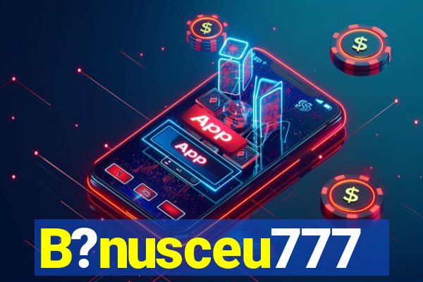 B?nusceu777