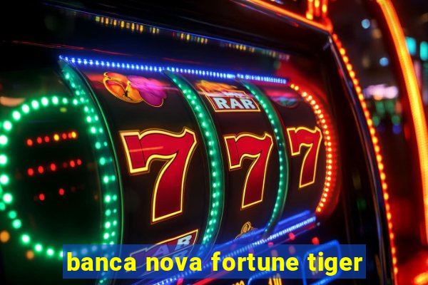 banca nova fortune tiger