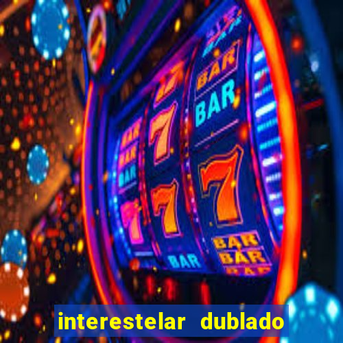 interestelar dublado 4k interestelar filme completo dublado