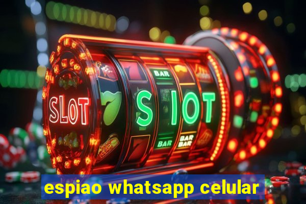 espiao whatsapp celular