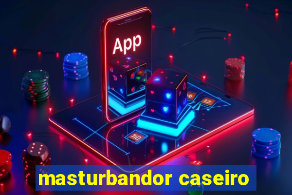 masturbandor caseiro