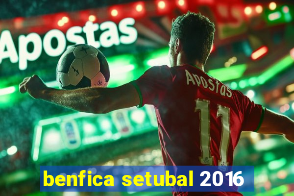 benfica setubal 2016