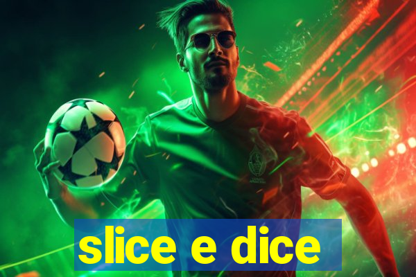 slice e dice