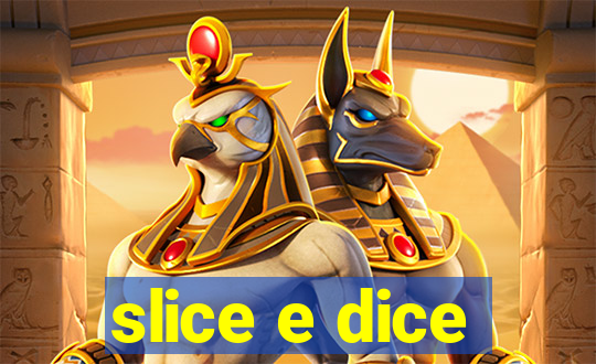 slice e dice