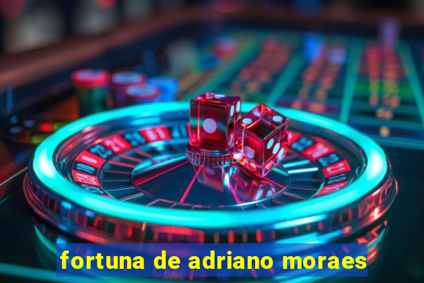 fortuna de adriano moraes