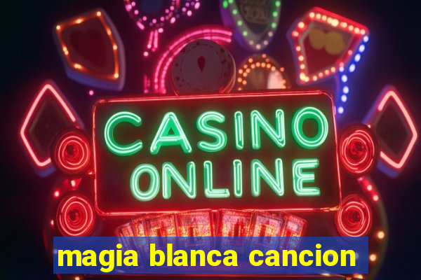 magia blanca cancion