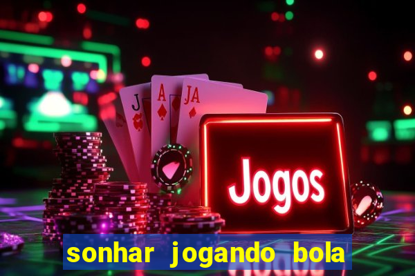 sonhar jogando bola e fazendo gol