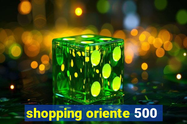 shopping oriente 500