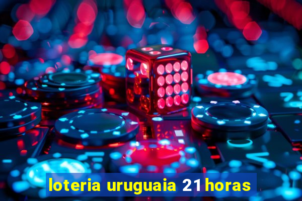 loteria uruguaia 21 horas