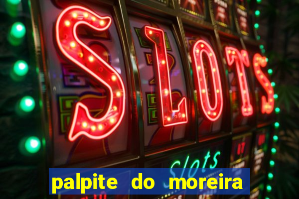 palpite do moreira de hoje