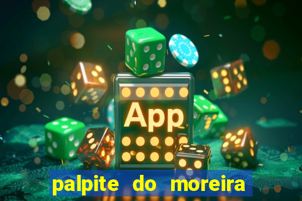 palpite do moreira de hoje