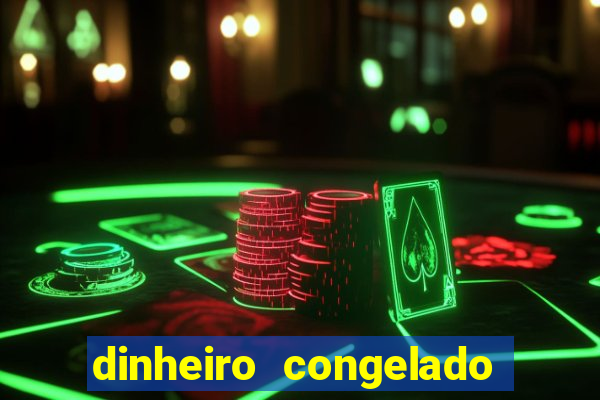 dinheiro congelado na plataforma