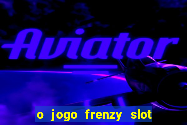 o jogo frenzy slot master paga mesmo