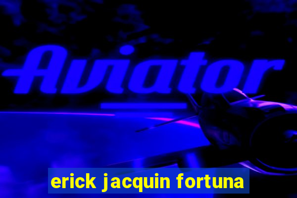 erick jacquin fortuna