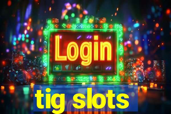 tig slots